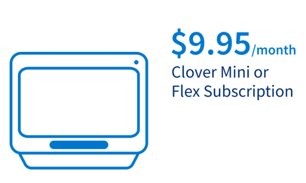 $9.95/month Clover Mini or Flex Subscription